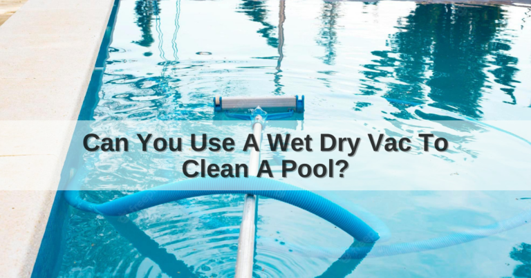 Can You Use A Wet Dry Vac To Clean A Pool?