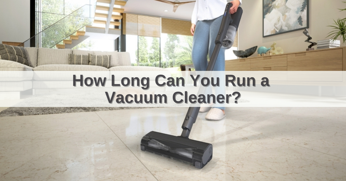 How Long Can You Run a Vacuum Cleaner? | Vacuum Cleaner Guide