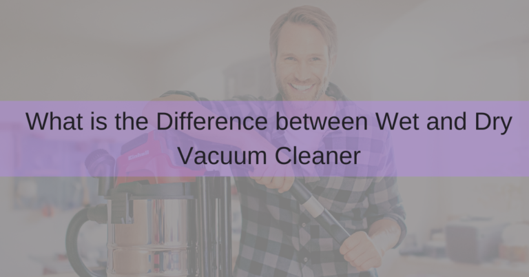 Difference between Wet and Dry Vacuum Cleaner