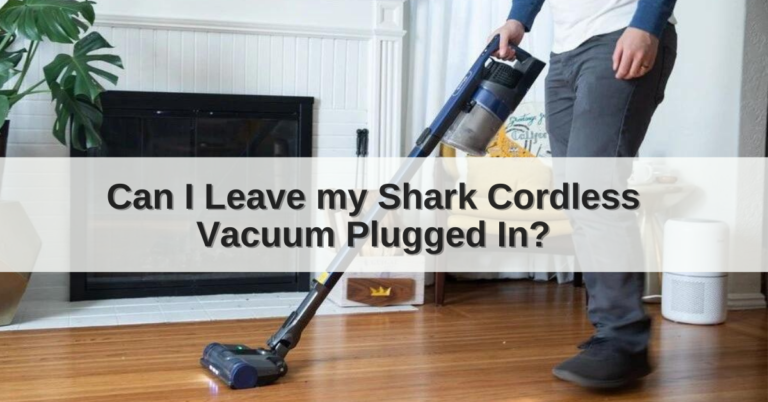 Can I Leave my Shark Cordless Vacuum Plugged In
