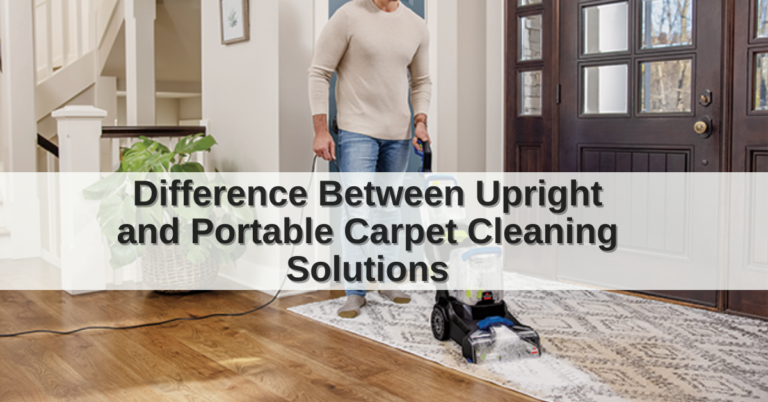 Difference Between Upright and Portable Carpet Cleaning Solutions