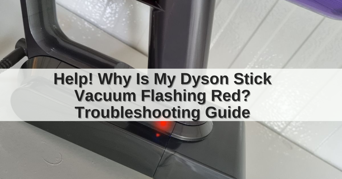 Help Why Is My Dyson Stick Vacuum Flashing Red Troubleshooting Guide