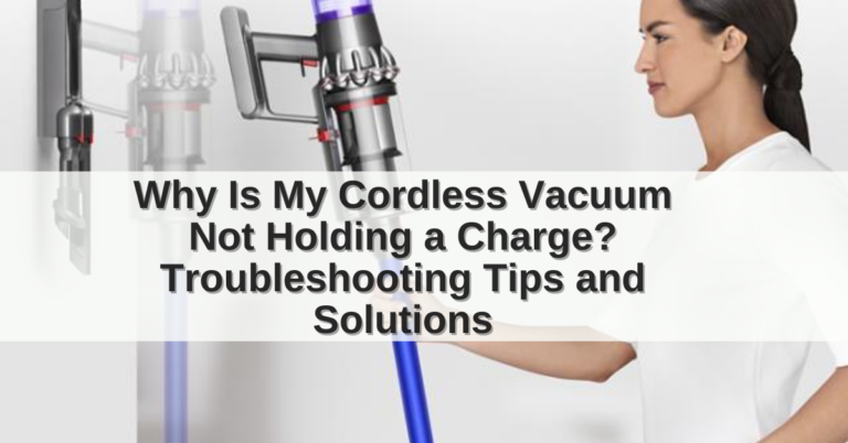 Why Is My Cordless Vacuum Not Holding a Charge?