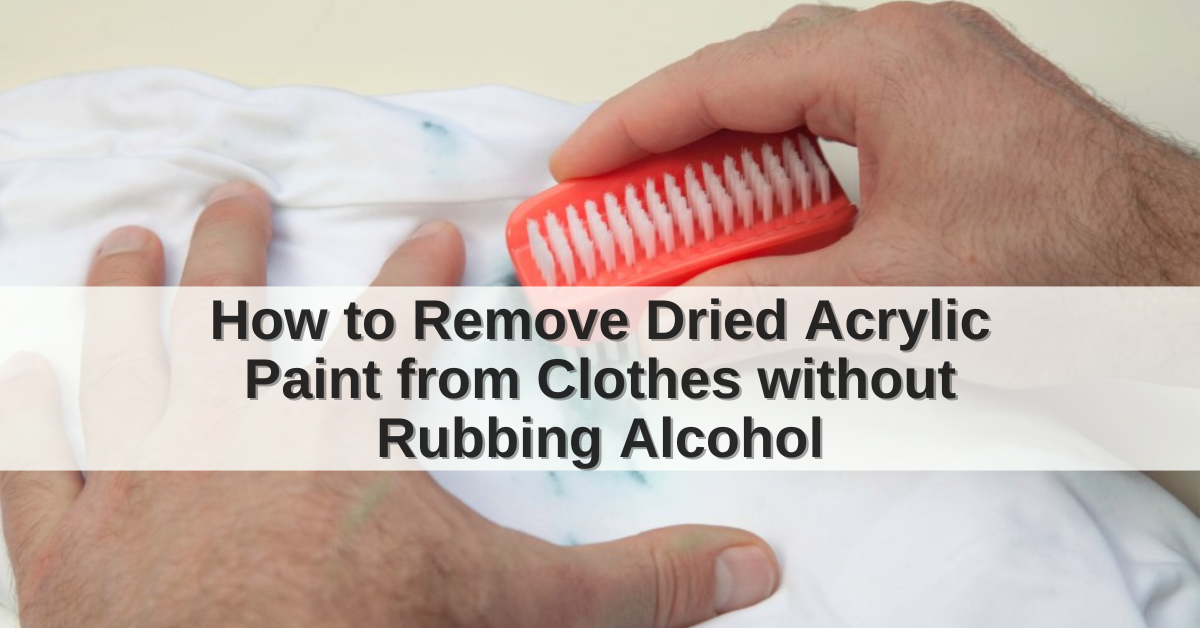  How To Remove Dried Acrylic Paint From Clothes Without Rubbing Alcohol