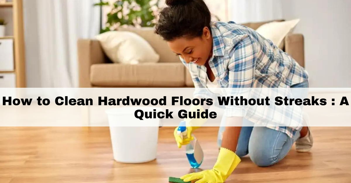 how-to-clean-hardwood-floors-without-streaks-a-quick-guide