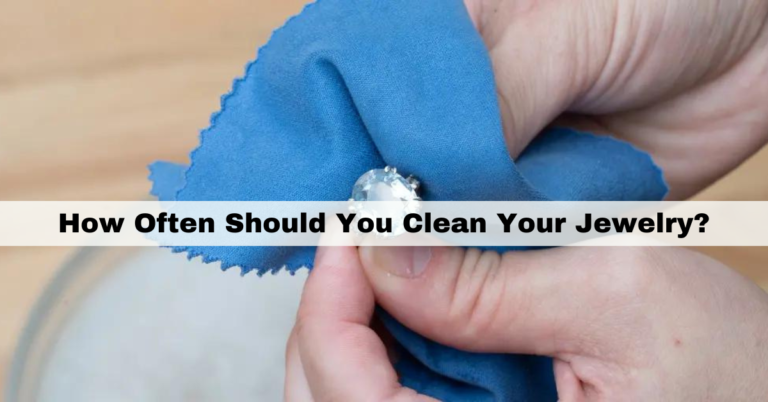 How Often Should You Clean Your Jewelry?