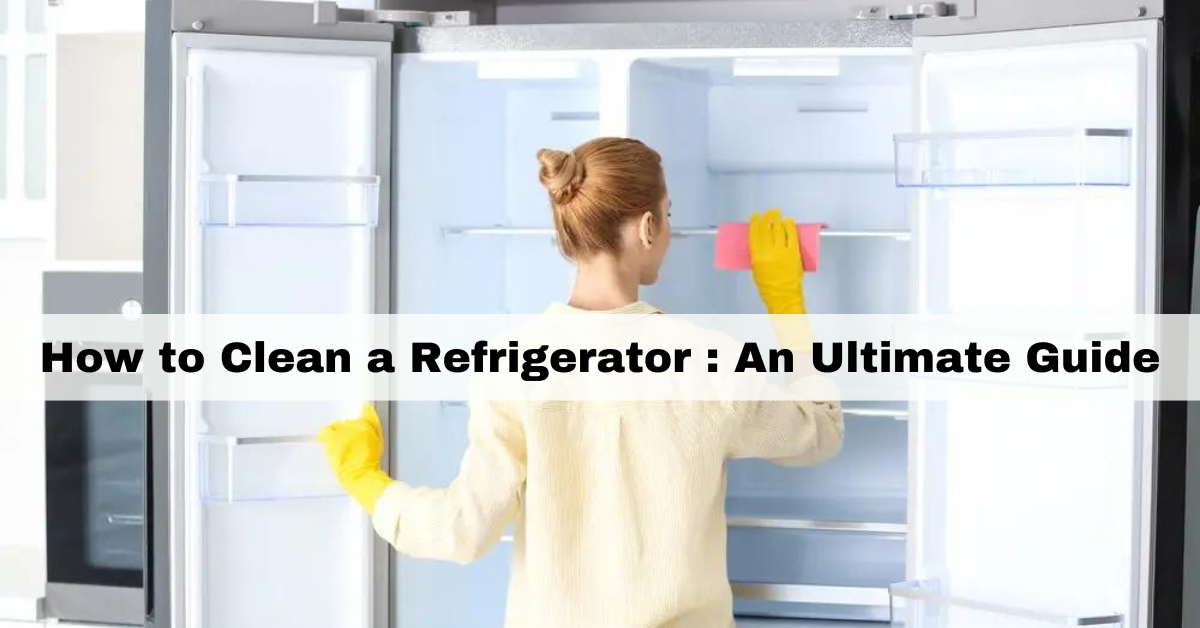 How to Clean a Refrigerator An Ultimate Guide